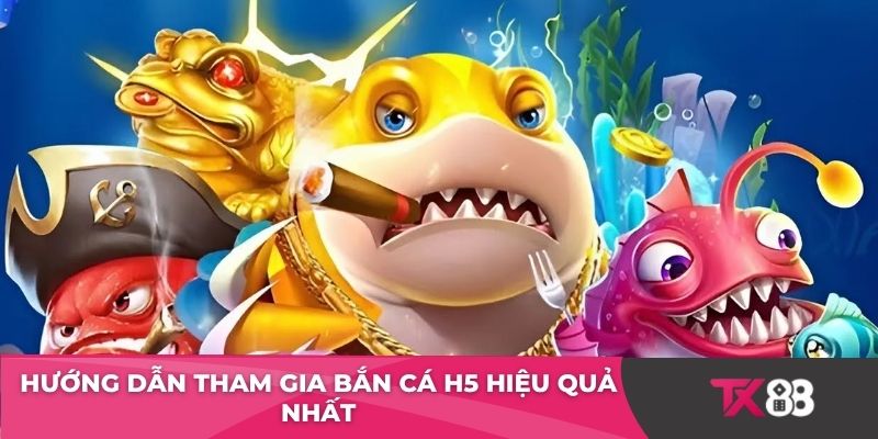 Hướng dẫn tham gia bắn cá H5 hiệu quả nhất