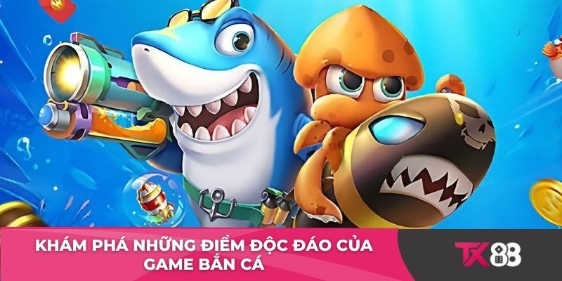 Khám phá những điểm độc đáo của game bắn cá